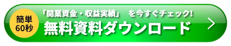 簡単60秒　「開業資金・収益実績」を今すぐチェック！無料資料ダウンロード