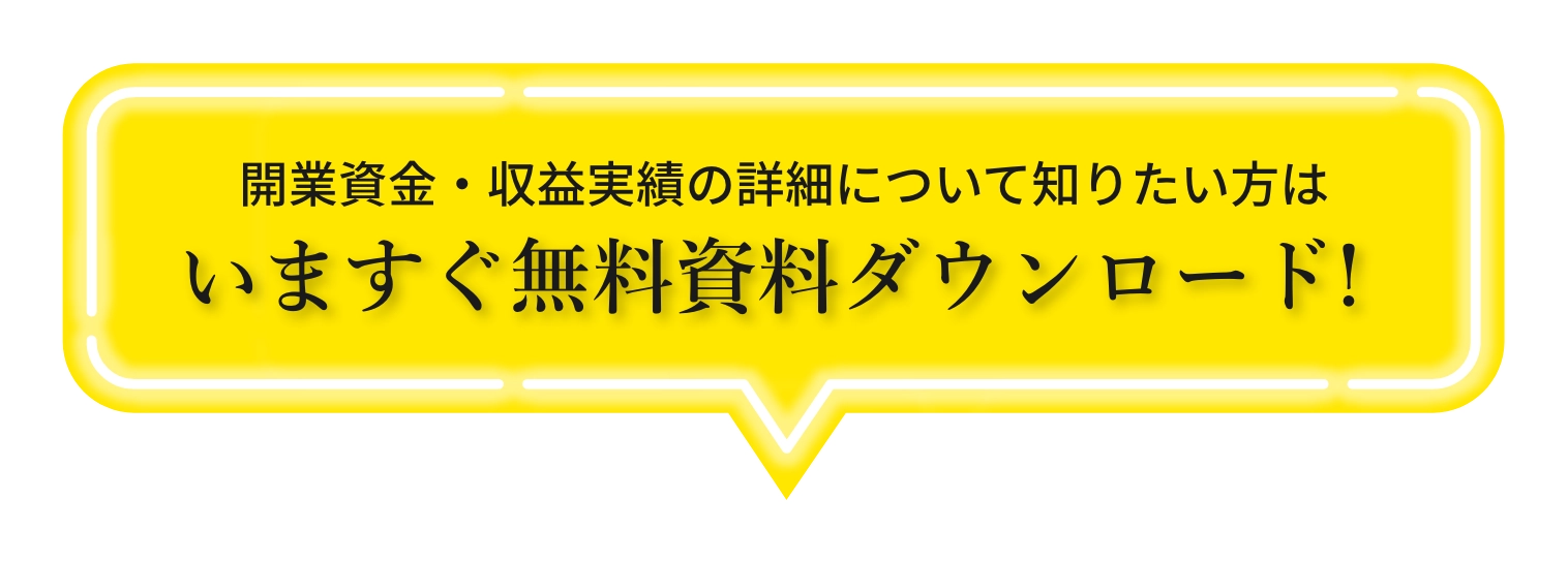 開業資金・収益実績の詳細について知りたい方はいますぐ無料資料ダウンロード!