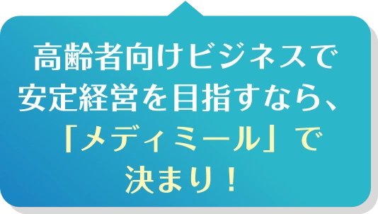 高齢者向けビジネスで安定経営を目指すなら、「メディミール」で決まり！