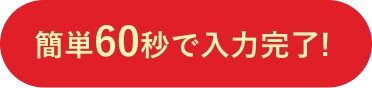 簡単60秒で入力完了